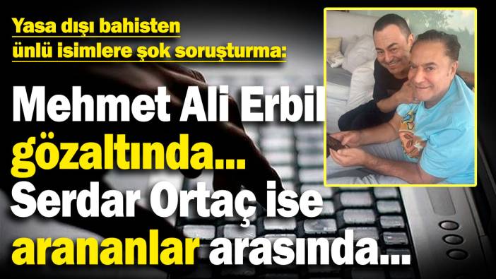 Mehmet Ali Erbil gözaltında... Serdar Ortaç arananlar arasında... Yasa dışı bahisten ünlülere şok soruşturma