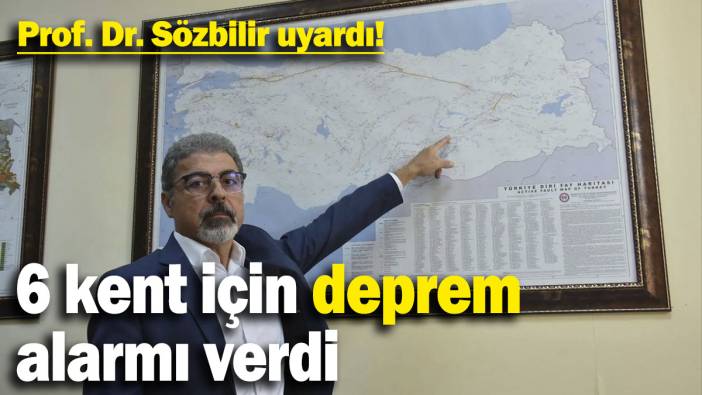 Prof. Dr. Sözbilir uyardı: 6 kent için deprem alarmı verdi