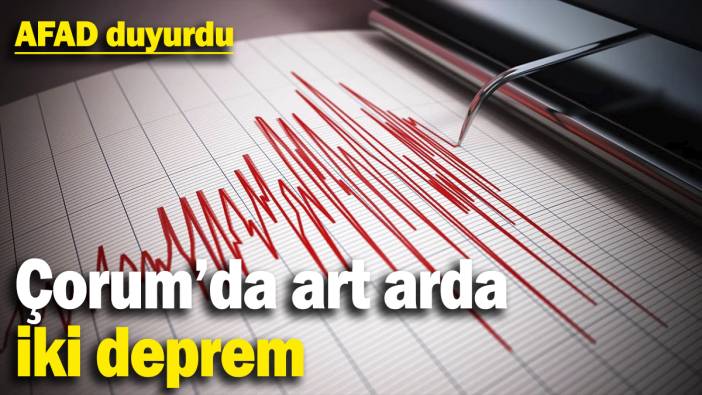 AFAD duyurdu: Çorum’da art arda iki deprem