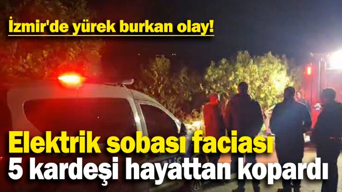 İzmir'de yürek burkan olay: Elektrik sobası faciası 5 kardeşi hayattan kopardı