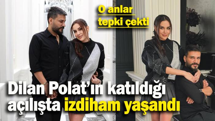 Dilan Polat’ın katıldığı  açılışta izdiham yaşandı: O anlar  tepki çekti