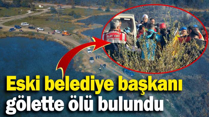 Eski belediye başkanı gölette ölü bulundu