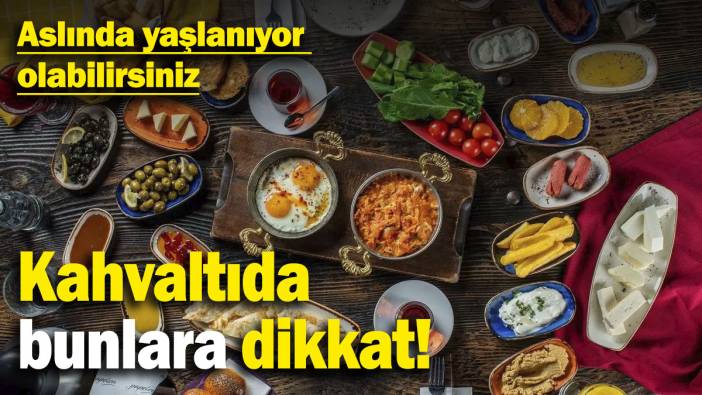 Aslında yaşlanıyor olabilirsiniz: Kahvaltıda bunlara dikkat!