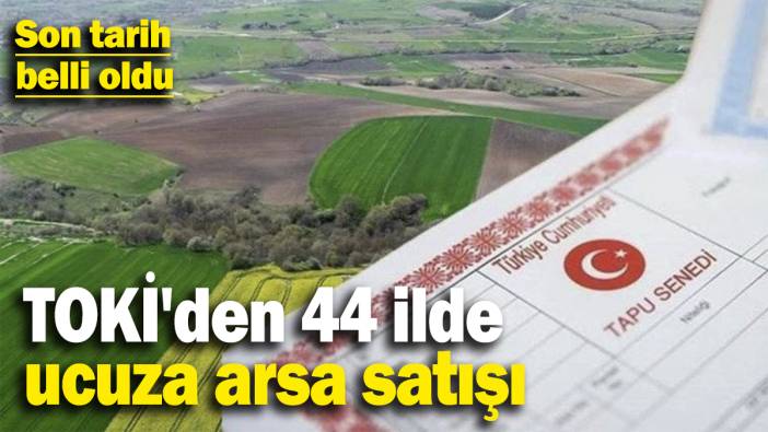 TOKİ'den 44 ilde ucuza arsa satışı! Son tarih belli oldu