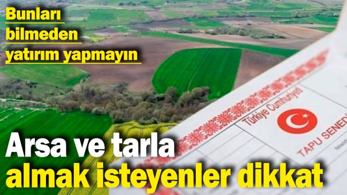 Arsa ve tarla almak isteyenler dikkat! Bunları bilmeden yatırım yapmayın