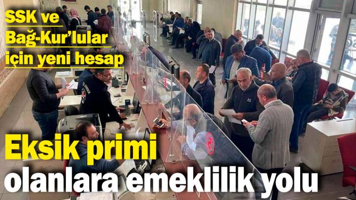 SSK ve Bağ-Kur’lular için yeni hesap: Eksik primi olanlara emeklilik yolu