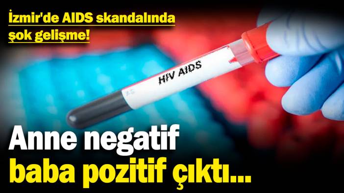 İzmir'de AIDS skandalında şok gelişme! Anne negatif, baba pozitif çıktı...