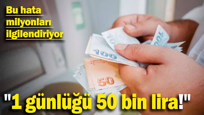 "1 günlüğü 50 bin lira!" Bu hata milyonları ilgilendiriyor