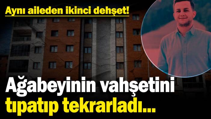 Aynı aileden ikinci dehşet! Ağabeyinin vahşetini tıpatıp tekrarladı