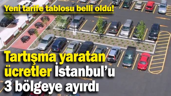 Tartışma yaratan  ücretler İstanbul’u 3 bölgeye ayırdı: Yeni tarife tablosu belli oldu!