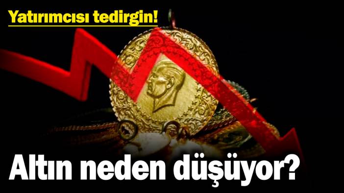 Yatırımcısı tedirgin! Altın neden düşüyor? İşte sebebi...