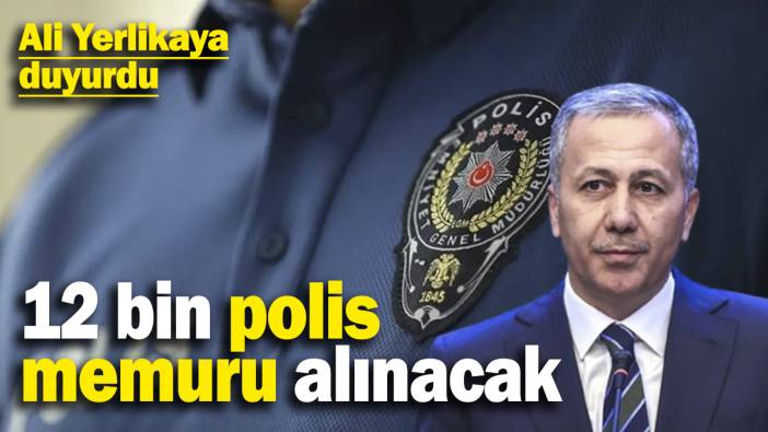 İçişleri Bakanı Ali Yerlikaya duyurdu: 12 bin polis memuru alınacak