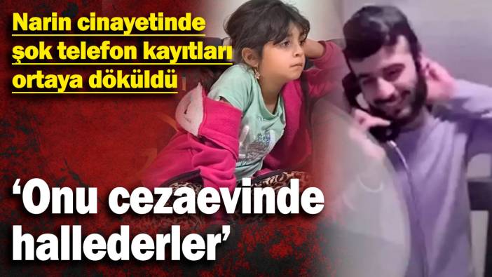 Narin cinayetinde şok telefon kayıtları ortaya döküldü  ‘Onu cezaevinde hallederler’