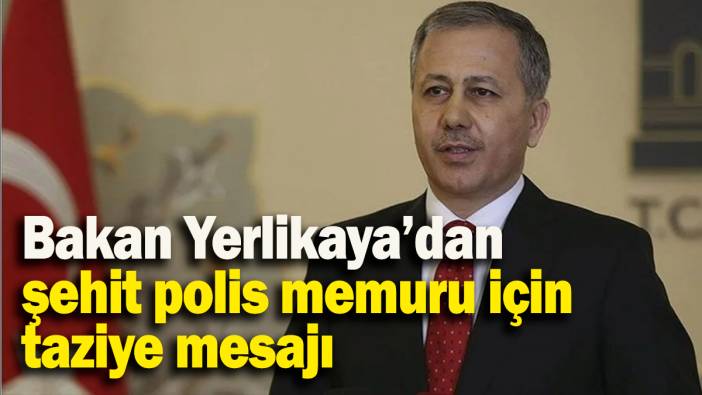 Bakan Yerlikaya’dan  şehit polis memuru için taziye mesajı