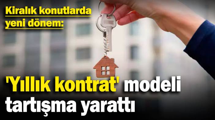 Kiralık konutlarda yeni dönem: 'Yıllık kontrat' modeli tartışma yarattı