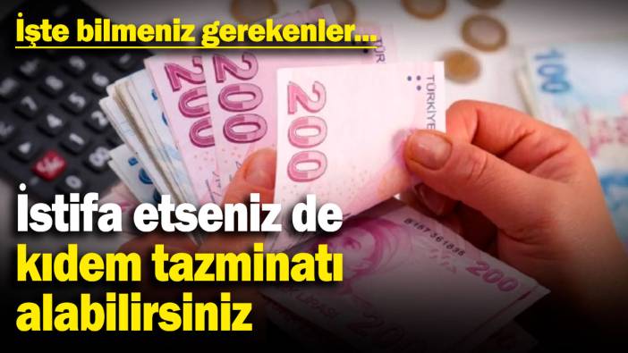 İstifa etseniz de kıdem tazminatı alabilirsiniz: İşte bilmeniz gerekenler