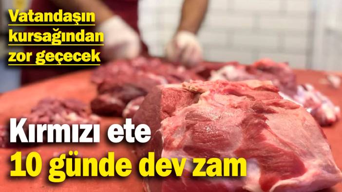 Kırmızı ete 10 günde dev zam! Vatandaşın kursağından zor geçecek