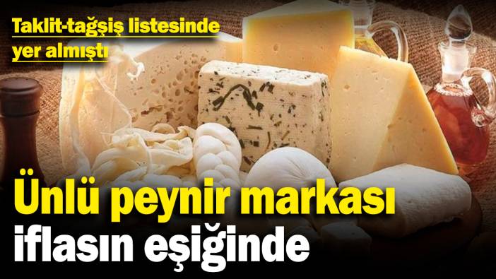 Ünlü peynir markası iflasın eşiğinde: Taklit-tağşiş listesinde yer almıştı