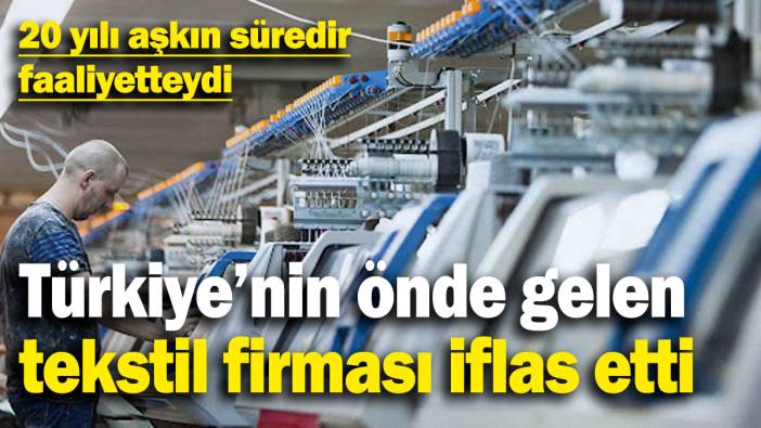 Türkiye’nin önde gelen tekstil firması iflas etti! 20 yılı aşkın süredir faaliyetteydi