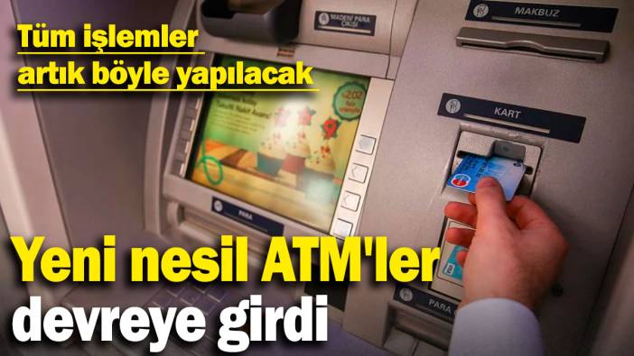 Yeni nesil ATM'ler devreye girdi: Tüm işlemler artık böyle yapılacak