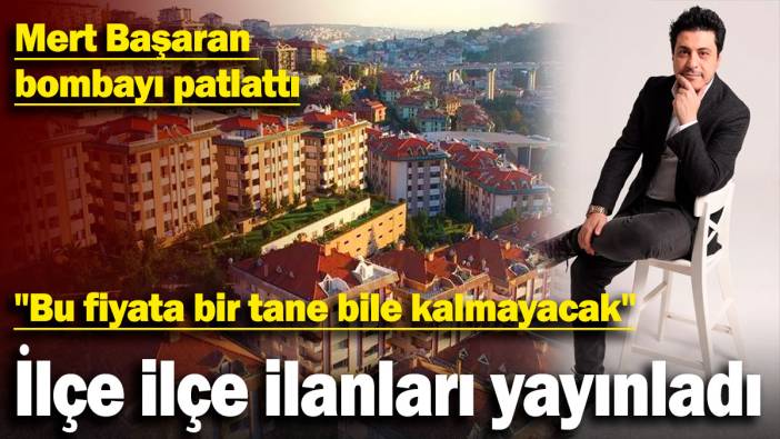 Mert Başaran bombayı patlattı: İlçe ilçe ilanları yayınladı: "Bu fiyata bir tane bile kalmayacak"