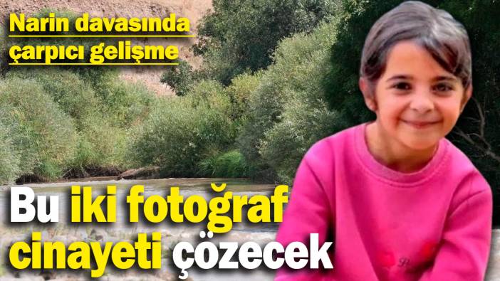 Narin davasında çarpıcı gelişme: Bu iki fotoğraf cinayeti çözecek