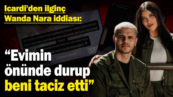 Icardi'den ilginç Wanda Nara iddiası: "Evimin önünde durup beni taciz etti"