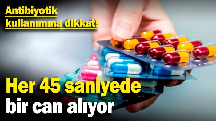 Antibiyotik kullanımına dikkat! Her 45 saniyede bir can alıyor