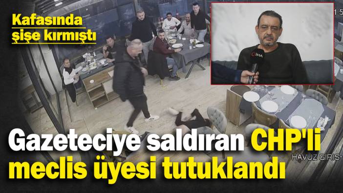 Gazeteciye saldıran CHP'li meclis üyesi tutuklandı! Gazetecinin kafasında şişe kırmıştı