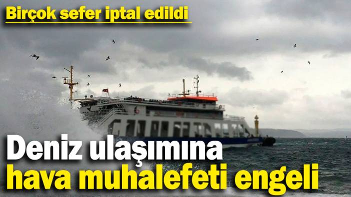 Deniz ulaşımına hava muhalefeti engeli! Birçok sefer iptal oldu