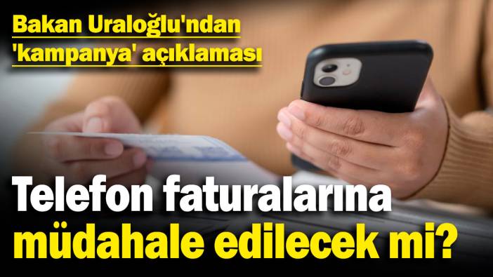 Cep telefonu faturalarına müdahale edilecek mi? Bakan Uraloğlu'ndan 'kampanya' açıklaması