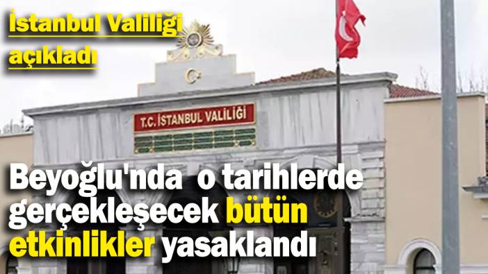 Beyoğlu'nda o tarihlerde gerçekleşecek bütün etkinlikler yasaklandı: İstanbul Valiliği açıkladı