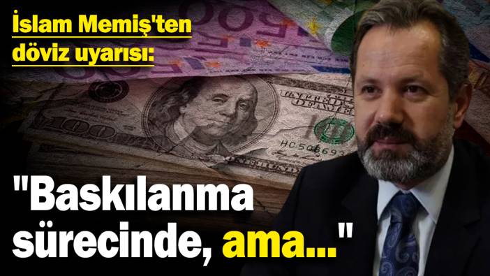 İslam Memiş'ten döviz uyarısı: "Baskılanma sürecinde ama..."