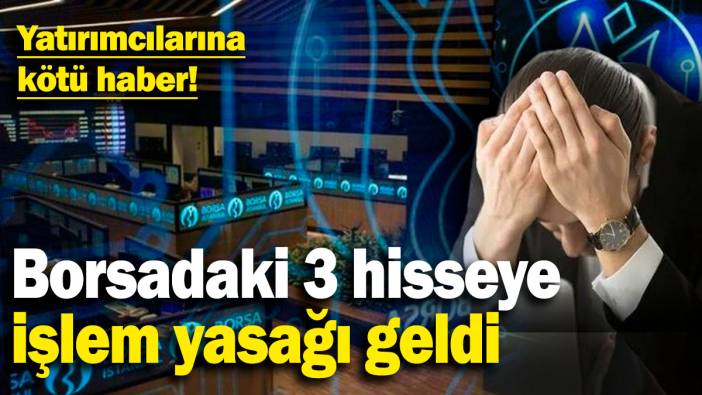 Borsadaki 3 hisseye işlem yasağı geldi! Yatırımcılarına kötü haber!