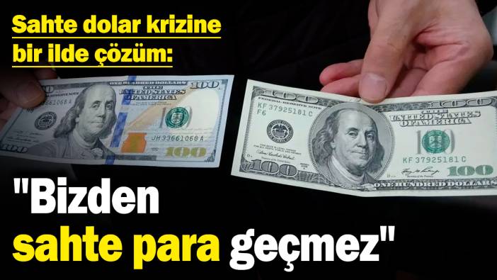 Sahte dolar krizine bir ilde çözüm: "Bizden sahte para geçmez"