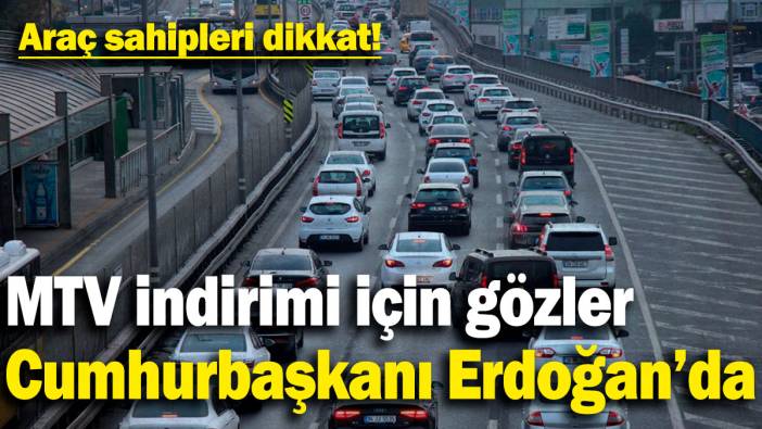 Araç sahipleri dikkat! MTV indirimi için gözler Cumhurbaşkanı Erdoğan’da