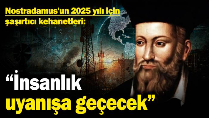 Nostradamus'un 2025 yılı için şaşırtıcı kehanetleri: “İnsanlık uyanışa geçecek”