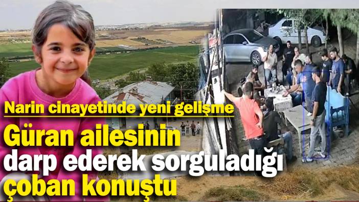 Narin Güran cinayetinde yeni gelişme: Güran ailesinin darp ederek sorguladığı çoban konuştu