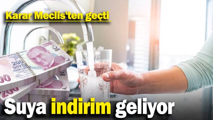 Suya indirim geliyor: Karar Meclis'ten geçti