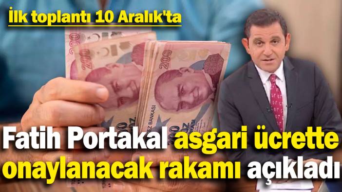 Fatih Portakal asgari ücrette anlaşılacak rakamı açıkladı! İlk toplantı 10 Aralık'ta