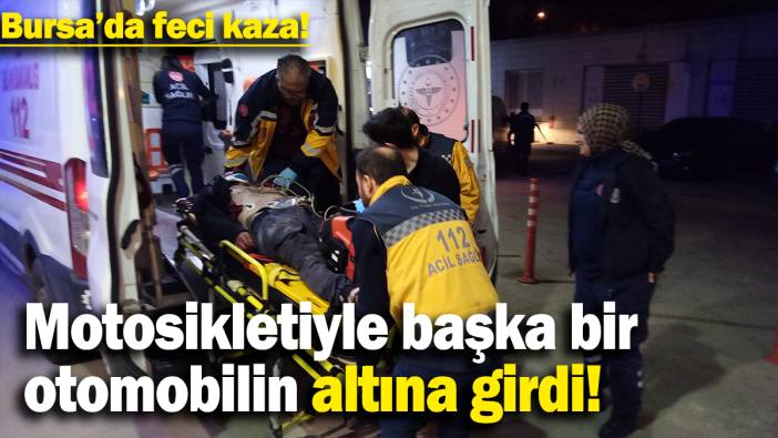 Bursa'da feci kaza: Motorsikletiyle başka bir otomobilin altına girdi