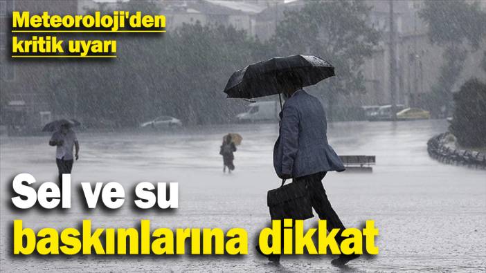 Meteoroloji'den kritik uyarı: Sel ve su baskınlarına dikkat