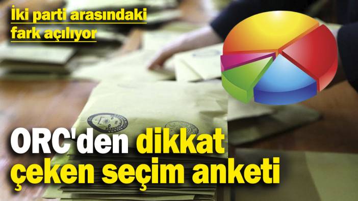 ORC'den dikkat çeken seçim anketi: İki parti arasındaki fark açılıyor