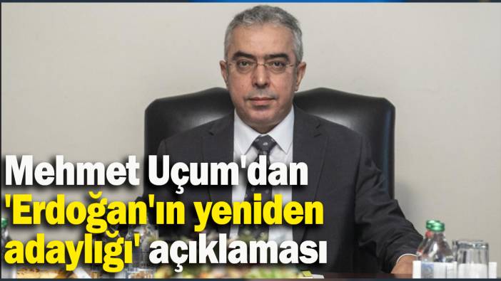 Mehmet Uçum'dan 'Erdoğan'ın yeniden adaylığı' açıklaması