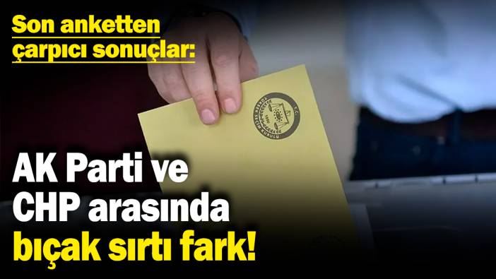 AK Parti ile CHP arasında bıçak sırtı fark! Son anketten çarpıcı sonuçlar
