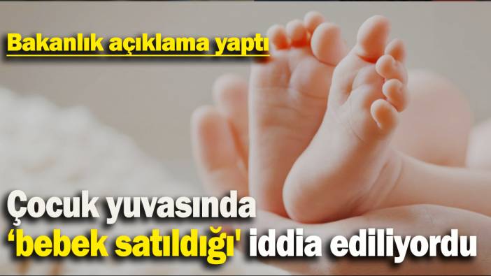 Çocuk yuvasında  ‘bebek satıldığı' iddia ediliyordu: Bakanlık açıklama yaptı