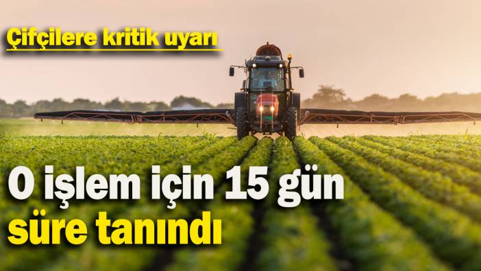 O işlem için 15 gün  süre tanındı: Çiftçilere kritik uyarı