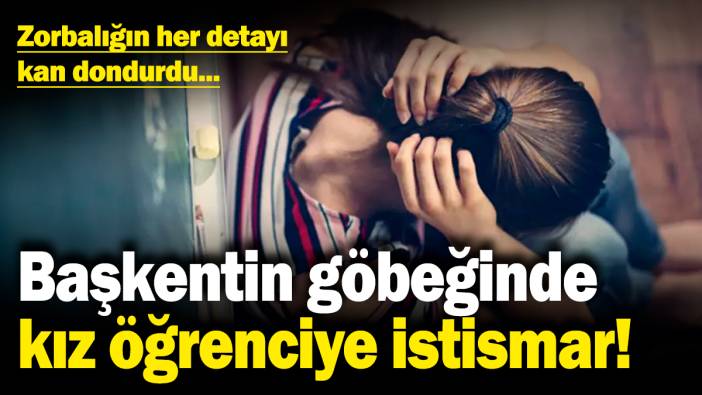 Başkentin göbeğinde kız öğrenciye istismar! Zorbalığın her detayı kan dondurdu...