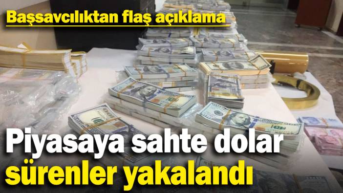 Piyasaya sahte dolar sürenler yakalandı: Başsavcılıktan flaş açıklama