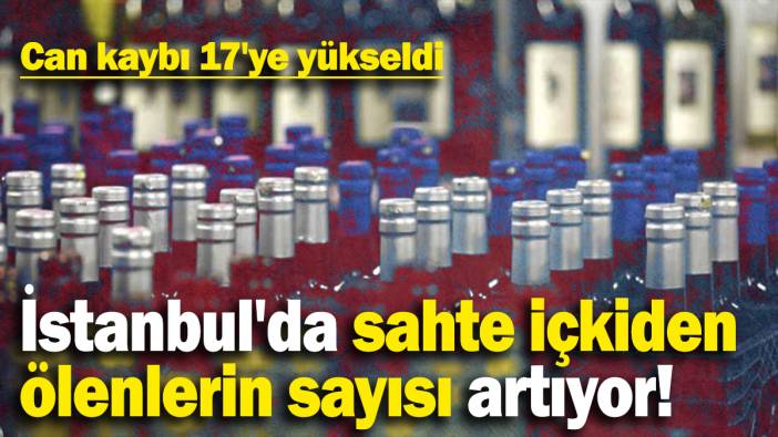 İstanbul'da sahte içkiden ölenlerin sayısı artıyor! Can kaybı 17'ye yükseldi